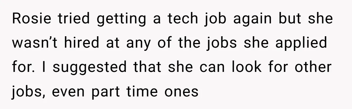 Rosie tried getting a tech job again but she wasn’t hired at any of the jobs she applied for. I suggested that she can look for other jobs, even part...