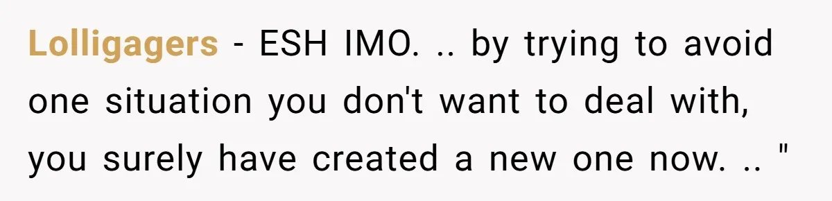 Lolligagers − ESH IMO. .. by trying to avoid one situation you don't want to deal with, you surely have created a new one now. .. "