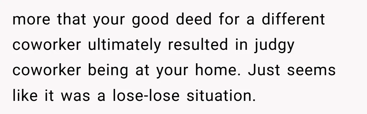 more that your good deed for a different coworker ultimately resulted in judgy coworker being at your home. Just seems like it was a lose-lose situation.