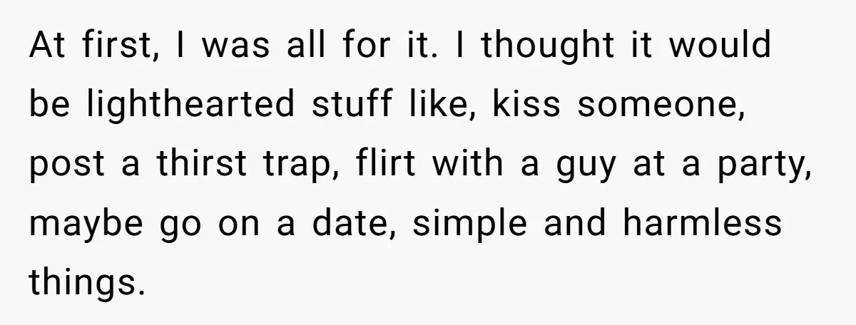 At first, I was all for it. I thought it would be lighthearted stuff like, kiss someone, post a thirst trap, flirt with a guy at a party, maybe go...