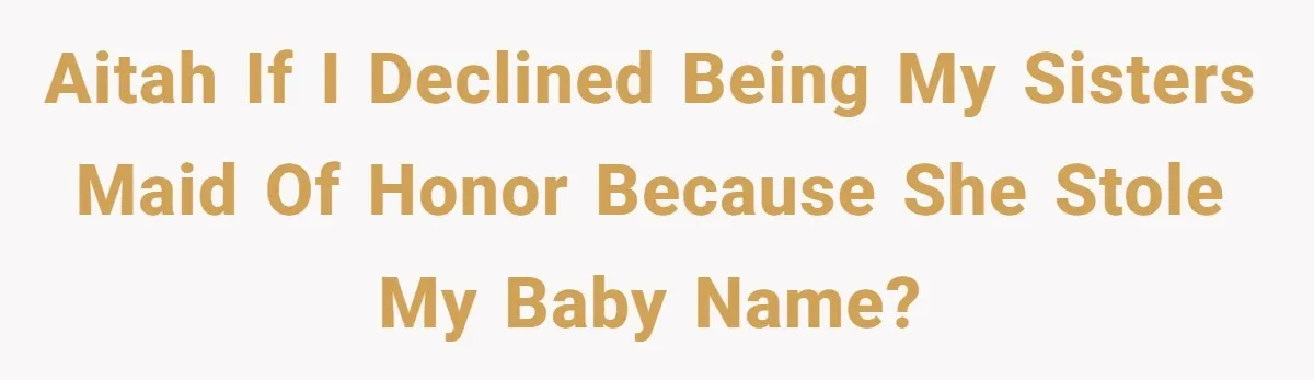 AITAH if I declined being my sisters maid of honor because she stole my baby name?