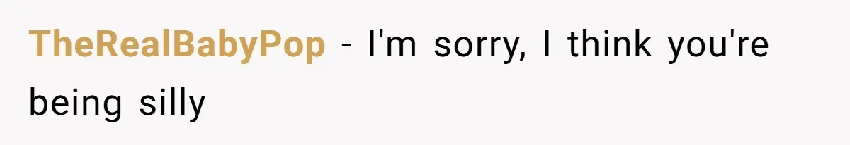 TheRealBabyPop − I'm sorry, I think you're being silly
