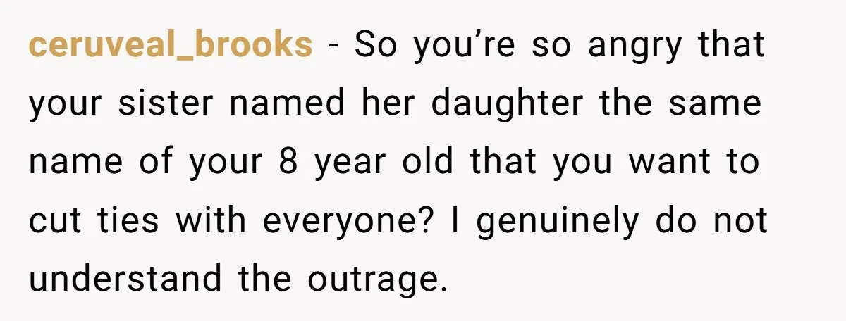 ceruveal_brooks − So you’re so angry that your sister named her daughter the same name of your 8 year old that you want to cut ties with everyone? I genuinely...