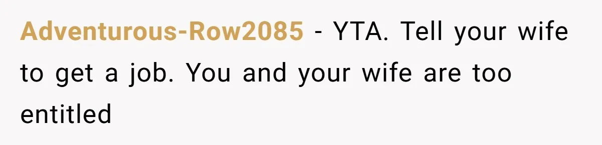 Adventurous-Row2085 − YTA. Tell your wife to get a job. You and your wife are too entitled
