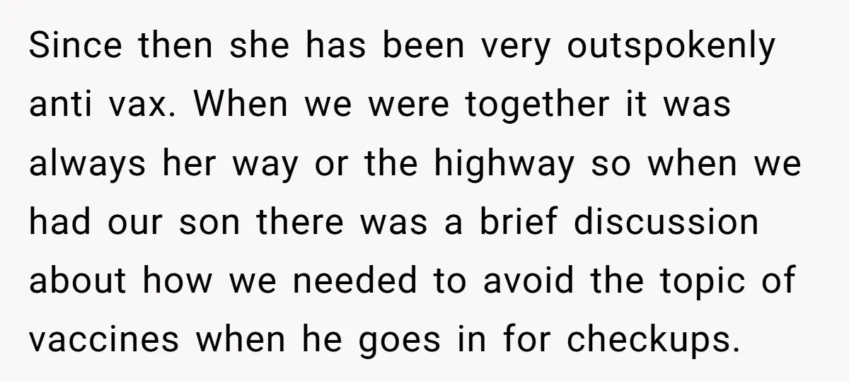Since then she has been very outspokenly anti vax. When we were together it was always her way or the highway so when we had our son there was a...