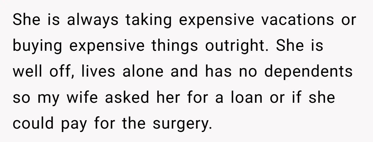 She is always taking expensive vacations or buying expensive things outright. She is well off, lives alone and has no dependents so my wife asked her for a loan or...