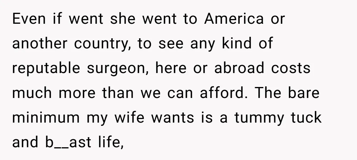 Even if went she went to America or another country, to see any kind of reputable surgeon, here or abroad costs much more than we can afford. The bare minimum...