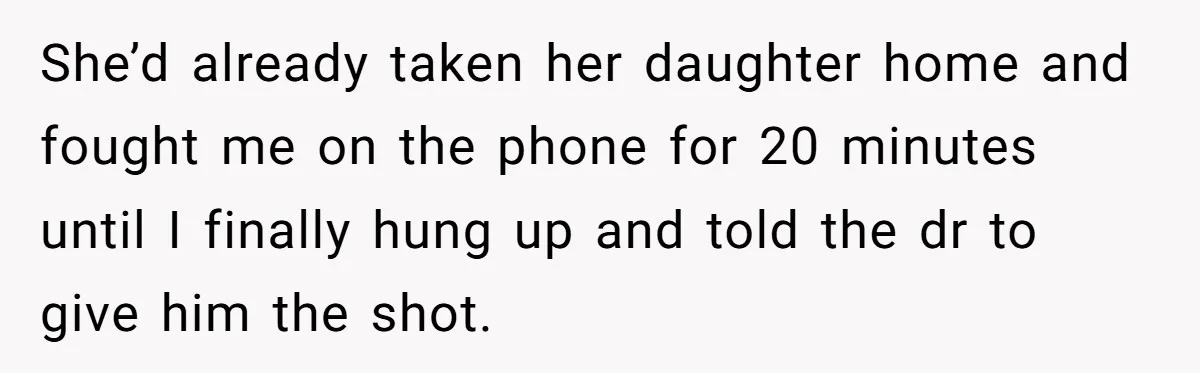 She’d already taken her daughter home and fought me on the phone for 20 minutes until I finally hung up and told the dr to give him the shot.