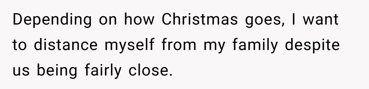 Depending on how Christmas goes, I want to distance myself from my family despite us being fairly close.