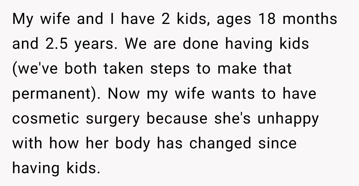 My wife and I have 2 kids, ages 18 months and 2.5 years. We are done having kids (we've both taken steps to make that permanent). Now my wife wants...