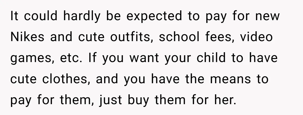 It could hardly be expected to pay for new Nikes and cute outfits, school fees, video games, etc. If you want your child to have cute clothes, and you have...