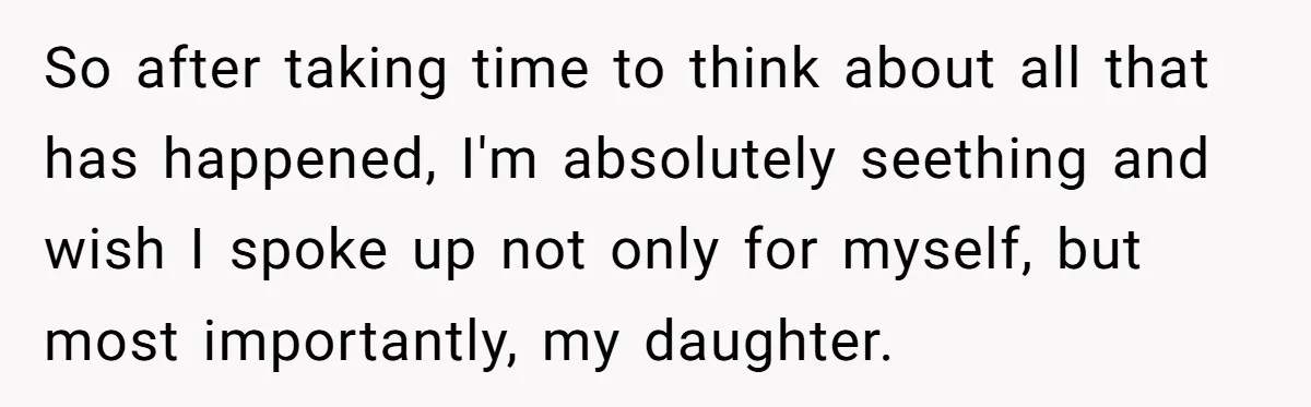 So after taking time to think about all that has happened, I'm absolutely seething and wish I spoke up not only for myself, but most importantly, my daughter.