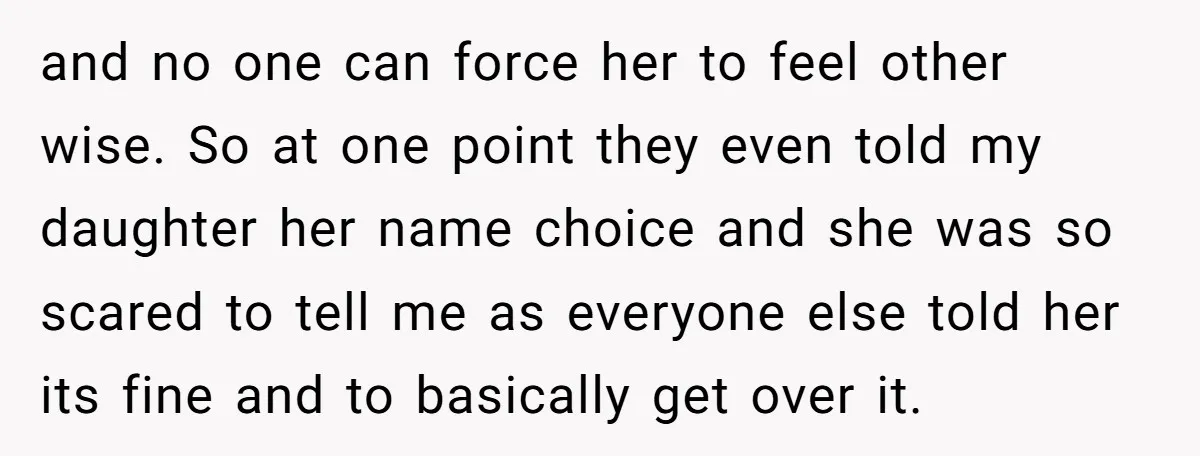 and no one can force her to feel other wise. So at one point they even told my daughter her name choice and she was so scared to tell me...