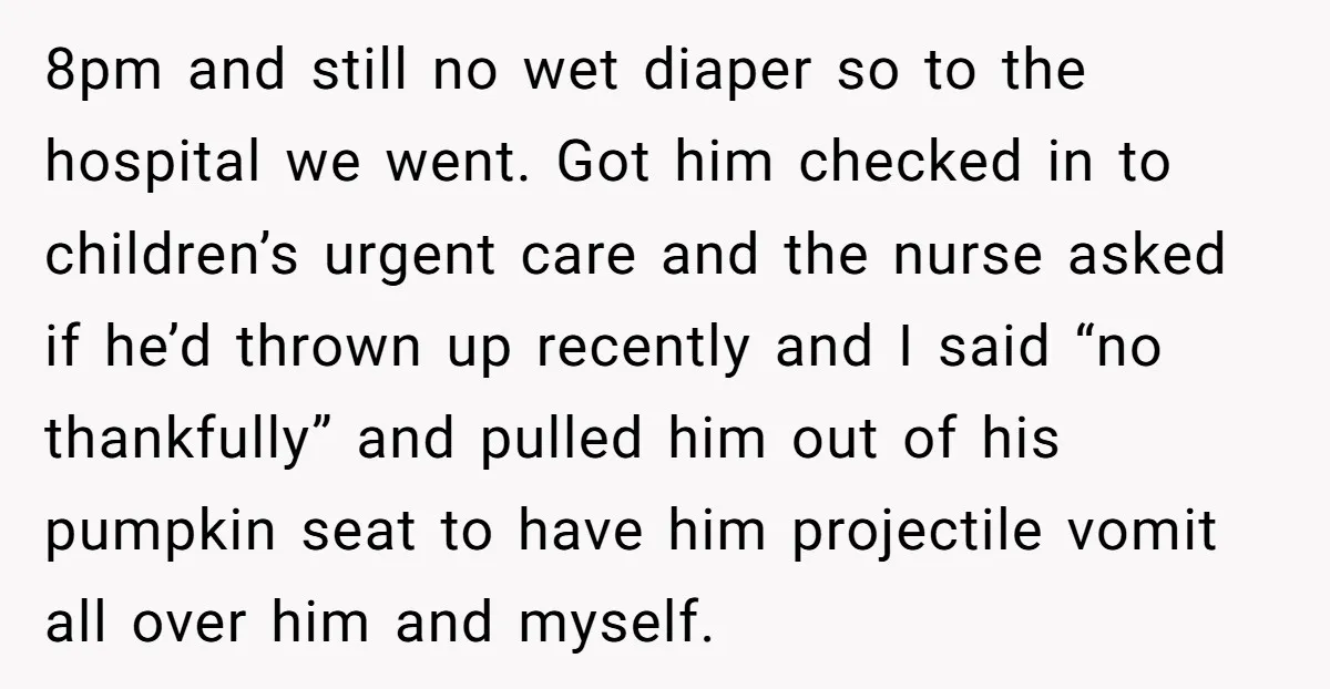 8pm and still no wet diaper so to the hospital we went. Got him checked in to children’s urgent care and the nurse asked if he’d thrown up recently and...