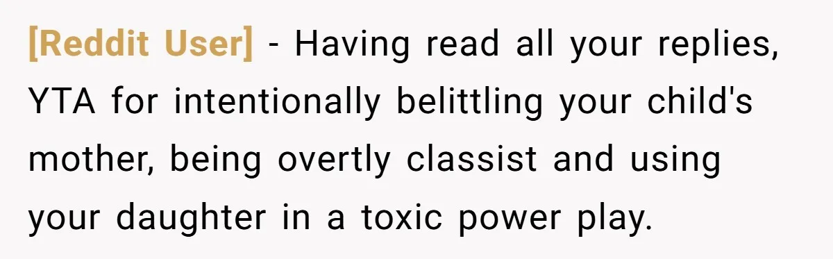 [Reddit User] − Having read all your replies, YTA for intentionally belittling your child's mother, being overtly classist and using your daughter in a toxic power play.