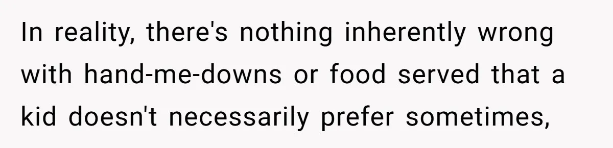 In reality, there's nothing inherently wrong with hand-me-downs or food served that a kid doesn't necessarily prefer sometimes,