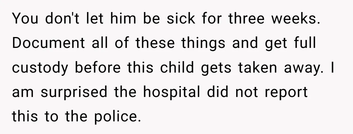 You don't let him be sick for three weeks. Document all of these things and get full custody before this child gets taken away. I am surprised the hospital did...