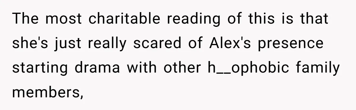 The most charitable reading of this is that she's just really scared of Alex's presence starting drama with other h__ophobic family members,