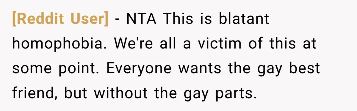 [Reddit User] − NTA This is blatant homophobia. We're all a victim of this at some point. Everyone wants the gay best friend, but without the gay parts.