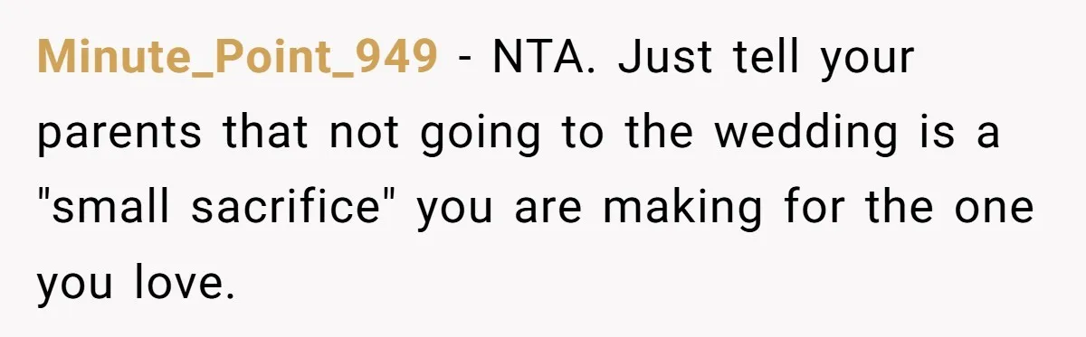 Minute_Point_949 − NTA. Just tell your parents that not going to the wedding is a "small sacrifice" you are making for the one you love.
