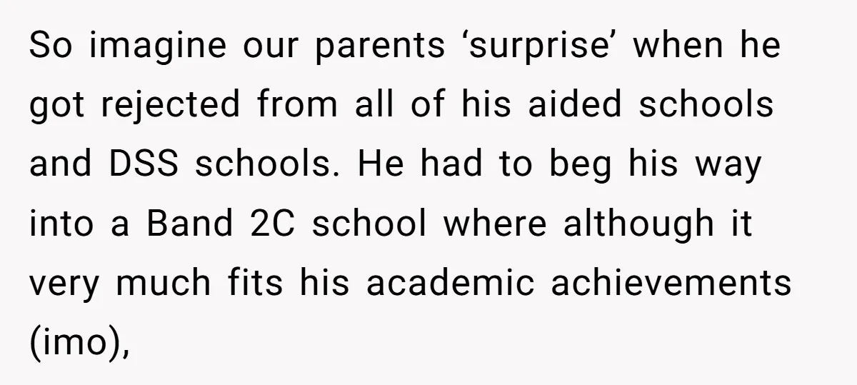 So imagine our parents ‘surprise’ when he got rejected from all of his aided schools and DSS schools. He had to beg his way into a Band 2C school where...