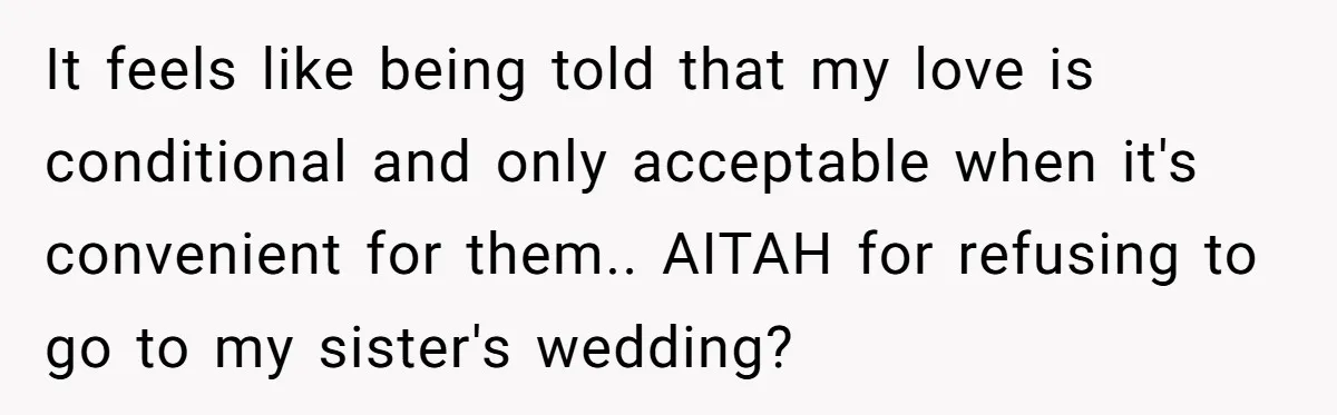 It feels like being told that my love is conditional and only acceptable when it's convenient for them.. AITAH for refusing to go to my sister's wedding?