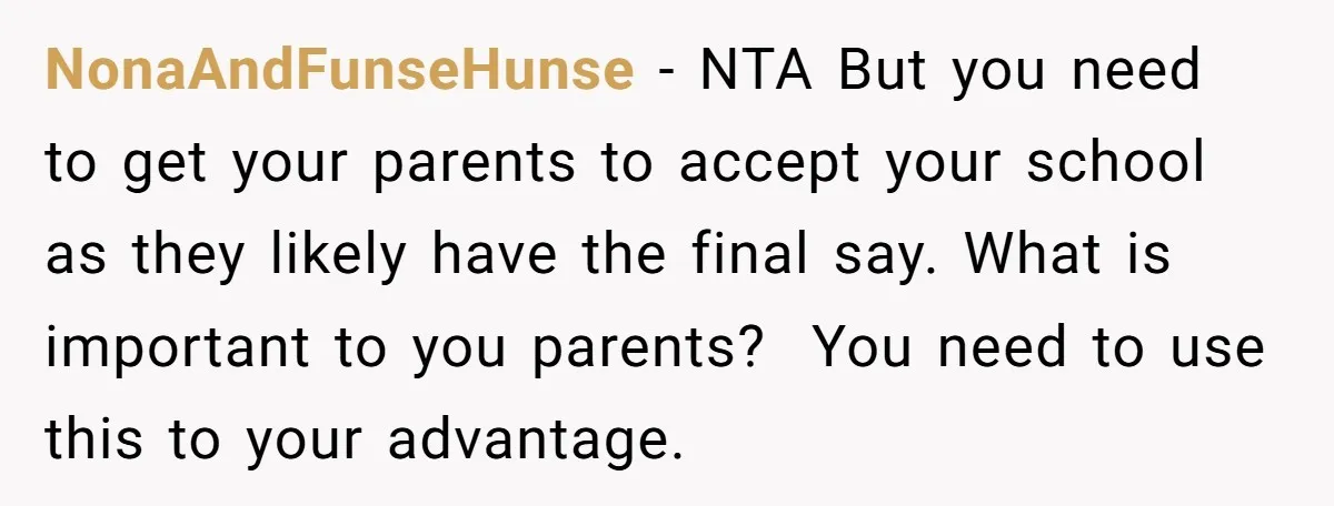 NonaAndFunseHunse − NTA But you need to get your parents to accept your school as they likely have the final say. What is important to you parents? You need to...