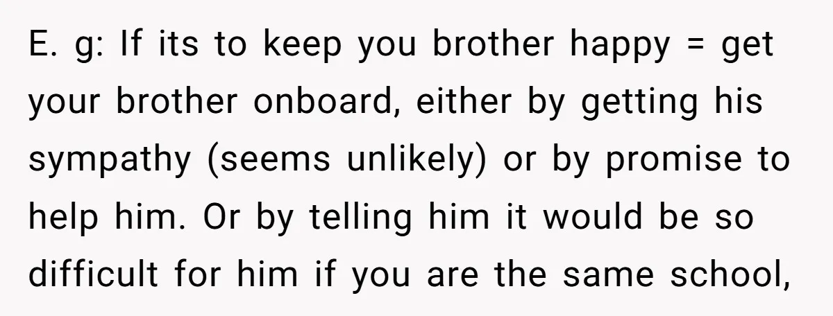 E. g: If its to keep you brother happy = get your brother onboard, either by getting his sympathy (seems unlikely) or by promise to help him. Or by telling...