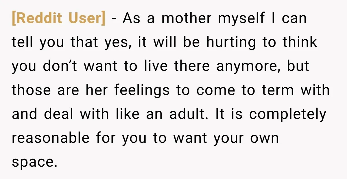 [Reddit User] − As a mother myself I can tell you that yes, it will be hurting to think you don’t want to live there anymore, but those are her...