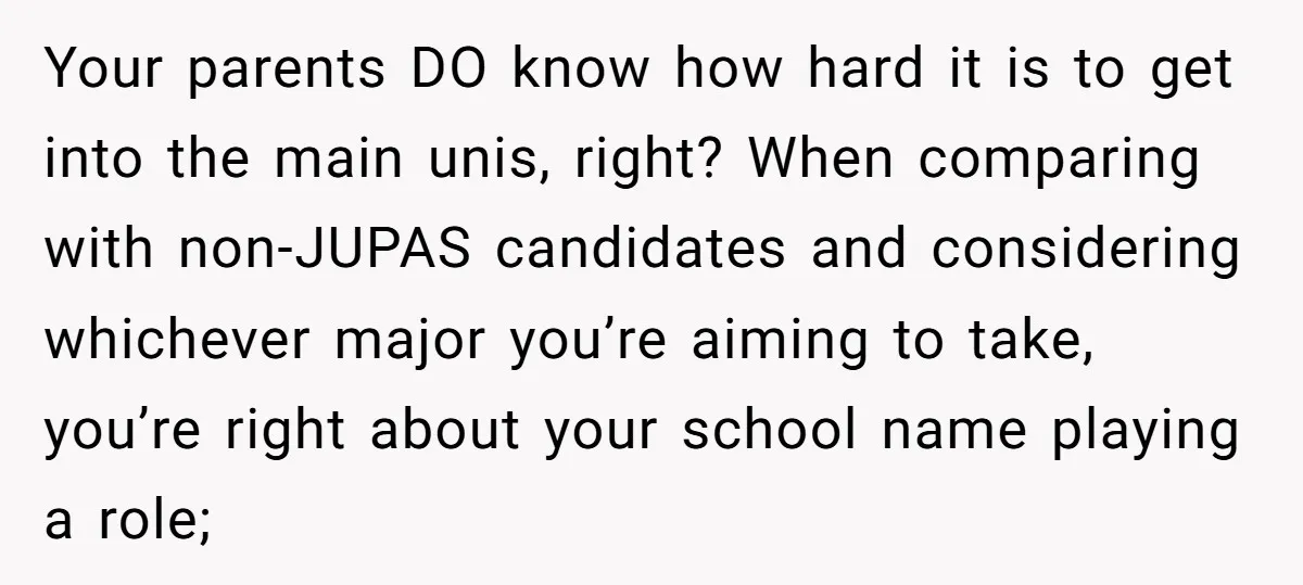 Your parents DO know how hard it is to get into the main unis, right? When comparing with non-JUPAS candidates and considering whichever major you’re aiming to take, you’re right...