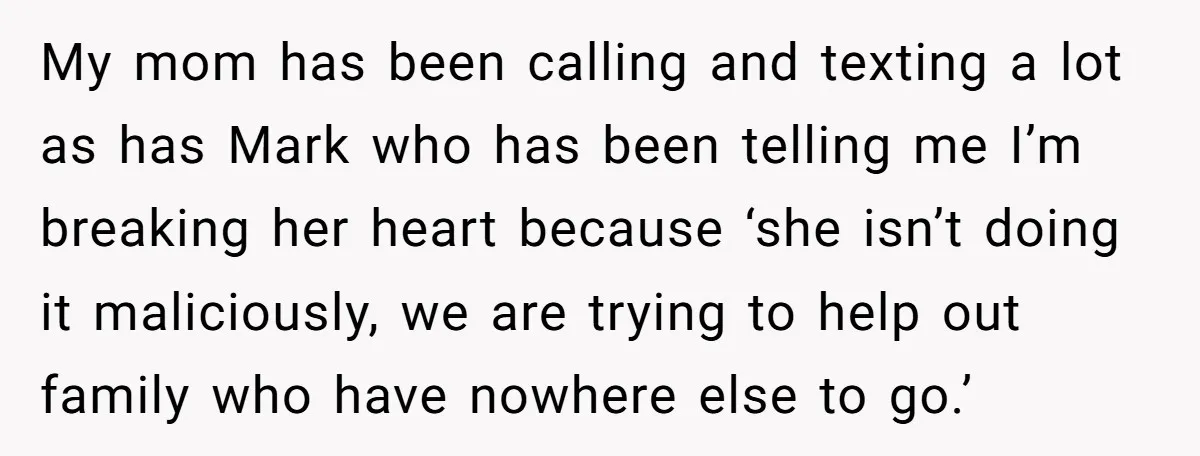 My mom has been calling and texting a lot as has Mark who has been telling me I’m breaking her heart because ‘she isn’t doing it maliciously, we are trying...