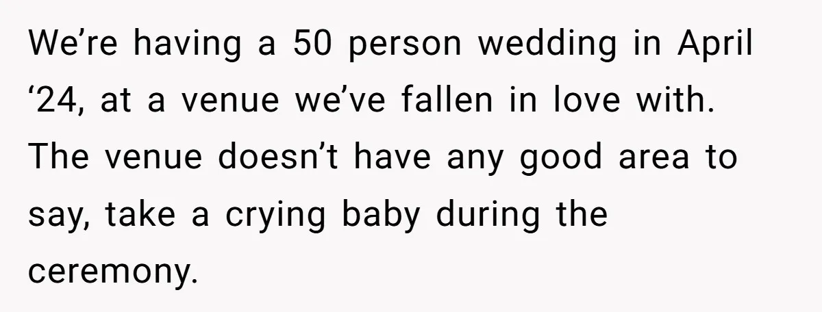 We’re having a 50 person wedding in April ‘24, at a venue we’ve fallen in love with. The venue doesn’t have any good area to say, take a crying baby...