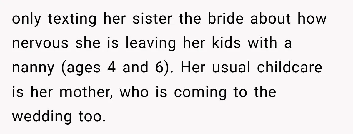 only texting her sister the bride about how nervous she is leaving her kids with a nanny (ages 4 and 6). Her usual childcare is her mother, who is coming...