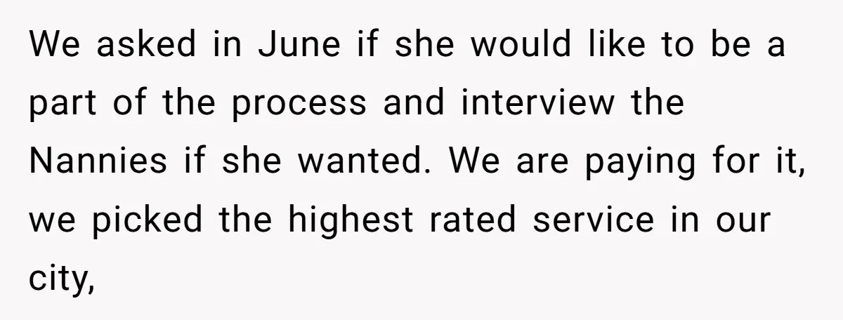 We asked in June if she would like to be a part of the process and interview the Nannies if she wanted. We are paying for it, we picked the...