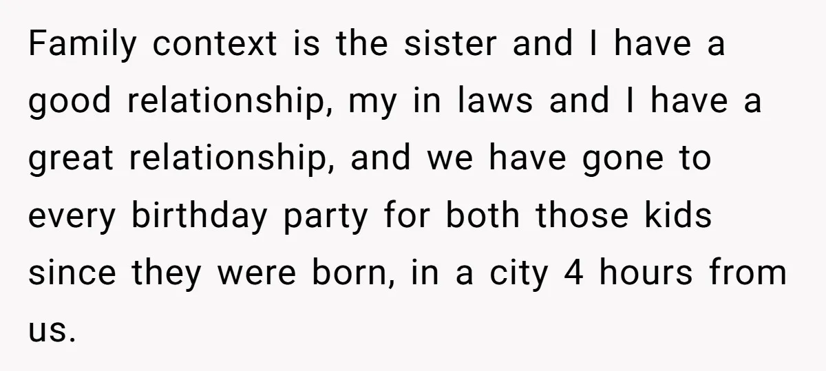 Family context is the sister and I have a good relationship, my in laws and I have a great relationship, and we have gone to every birthday party for both...