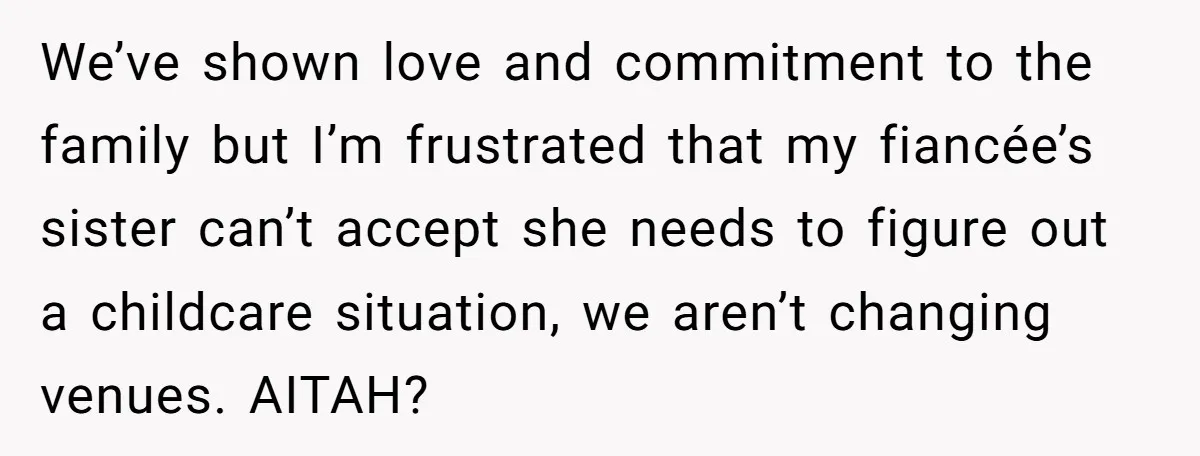 We’ve shown love and commitment to the family but I’m frustrated that my fiancée’s sister can’t accept she needs to figure out a childcare situation, we aren’t changing venues. AITAH?