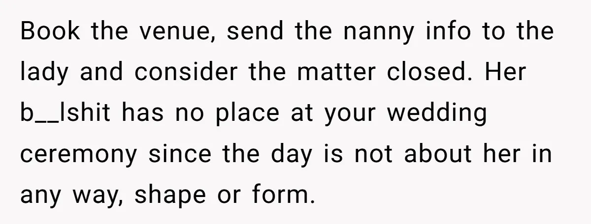Book the venue, send the nanny info to the lady and consider the matter closed. Her b__lshit has no place at your wedding ceremony since the day is not about...