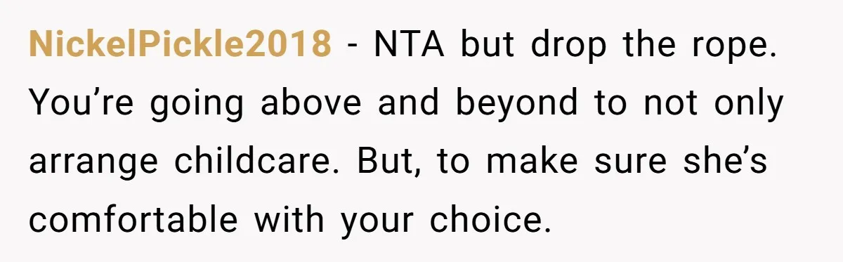 NickelPickle2018 − NTA but drop the rope. You’re going above and beyond to not only arrange childcare. But, to make sure she’s comfortable with your choice.