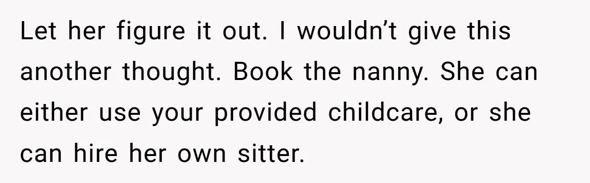 Let her figure it out. I wouldn’t give this another thought. Book the nanny. She can either use your provided childcare, or she can hire her own sitter.