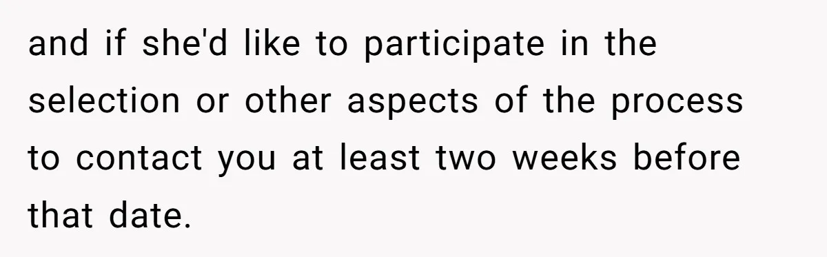 and if she'd like to participate in the selection or other aspects of the process to contact you at least two weeks before that date.