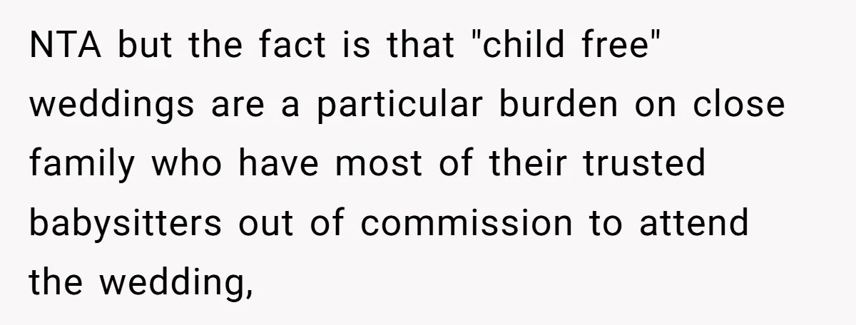 NTA but the fact is that "child free" weddings are a particular burden on close family who have most of their trusted babysitters out of commission to attend the wedding,