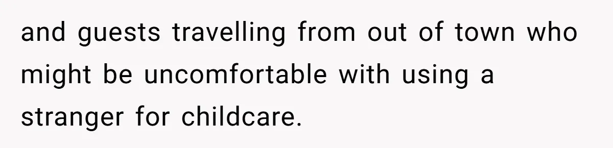 and guests travelling from out of town who might be uncomfortable with using a stranger for childcare.