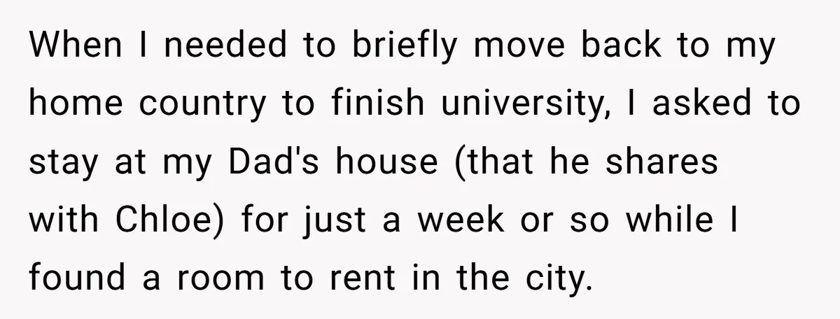 When I needed to briefly move back to my home country to finish university, I asked to stay at my Dad's house (that he shares with Chloe) for just a...