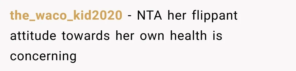 the_waco_kid2020 − NTA her flippant attitude towards her own health is concerning