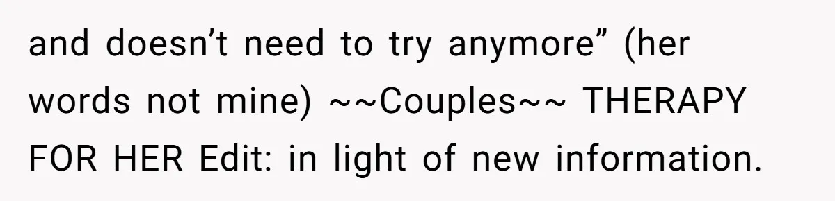 and doesn’t need to try anymore” (her words not mine) ~~Couples~~ THERAPY FOR HER Edit: in light of new information.