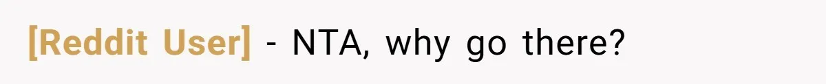 [Reddit User] − NTA, why go there?