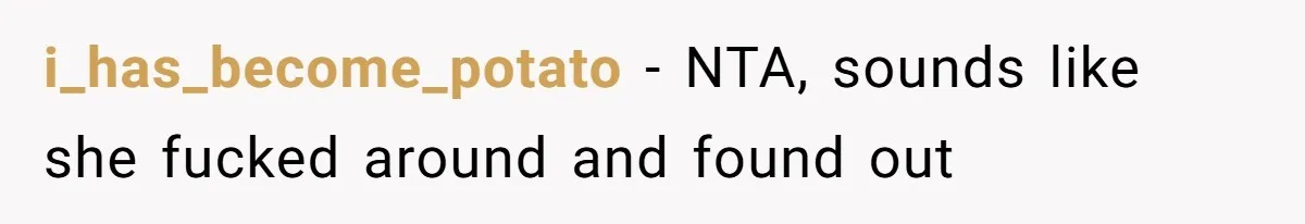 i_has_become_potato − NTA, sounds like she fucked around and found out