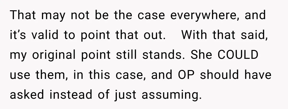 That may not be the case everywhere, and it’s valid to point that out. With that said, my original point still stands. She COULD use them, in this case, and...