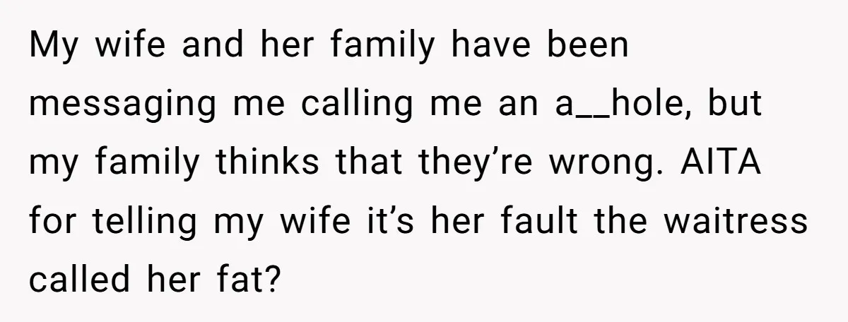My wife and her family have been messaging me calling me an a__hole, but my family thinks that they’re wrong. AITA for telling my wife it’s her fault the waitress...