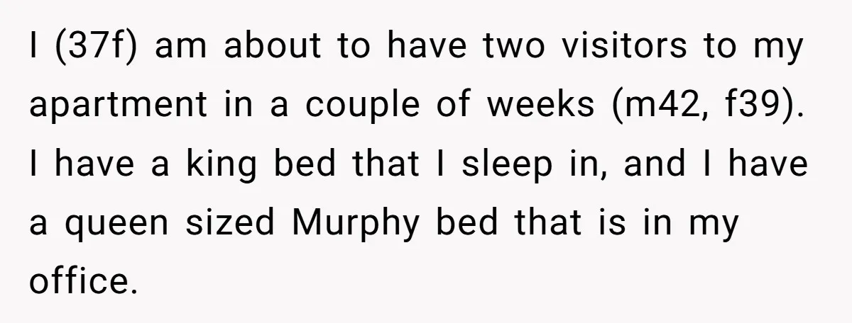 I (37f) am about to have two visitors to my apartment in a couple of weeks (m42, f39). I have a king bed that I sleep in, and I have...